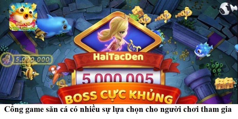 Cổng game săn cá có nhiều sự lựa chọn cho người chơi tham gia