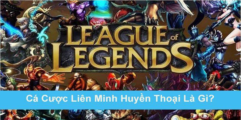 Tìm hiểu chi tiết cược LMHT là gì?